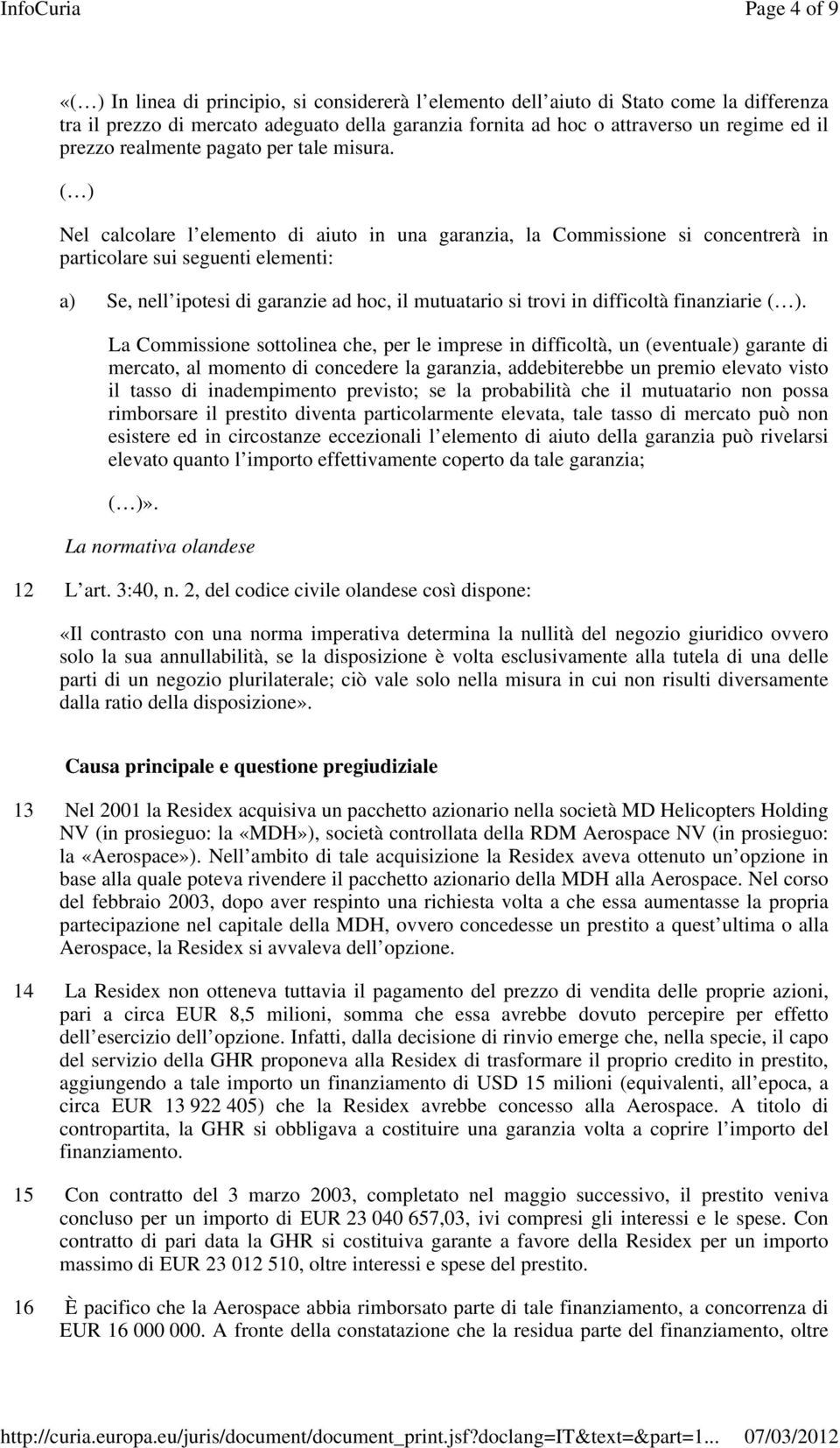 ( ) Nel calcolare l elemento di aiuto in una garanzia, la Commissione si concentrerà in particolare sui seguenti elementi: a) Se, nell ipotesi di garanzie ad hoc, il mutuatario si trovi in difficoltà