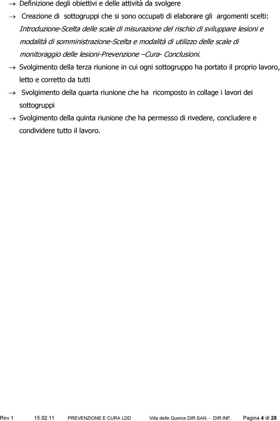 Svolgimento della terza riunione in cui ogni sottogruppo ha portato il proprio lavoro, letto e corretto da tutti Svolgimento della quarta riunione che ha ricomposto in collage i lavori