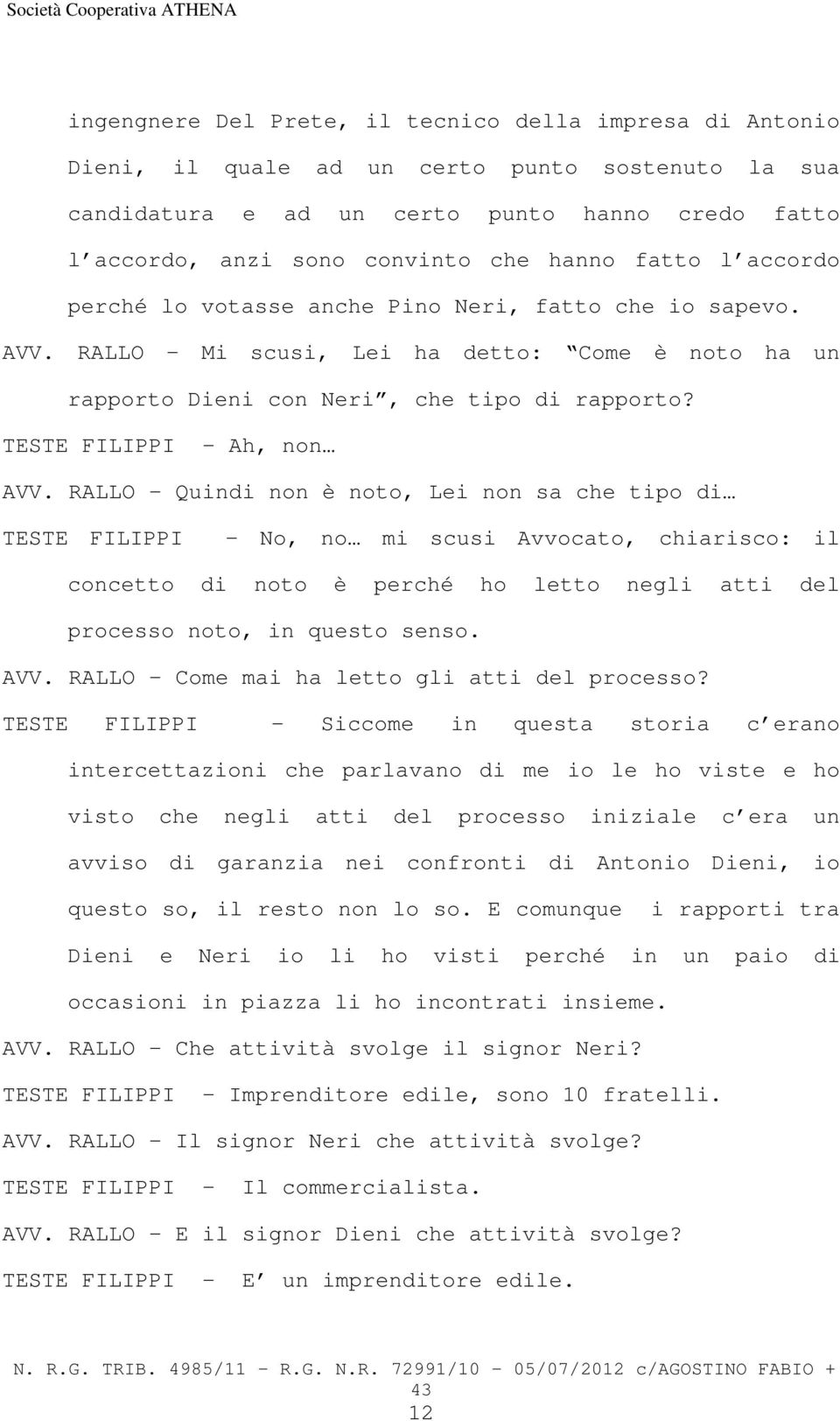 RALLO Quindi non è noto, Lei non sa che tipo di TESTE FILIPPI No, no mi scusi Avvocato, chiarisco: il concetto di noto è perché ho letto negli atti del processo noto, in questo senso. AVV.