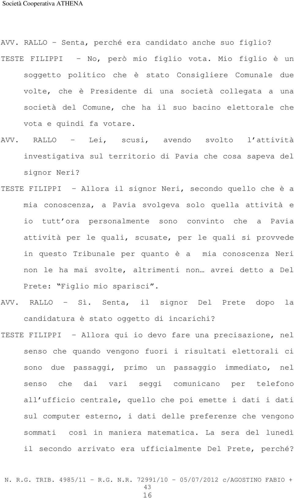 votare. AVV. RALLO Lei, scusi, avendo svolto l attività investigativa sul territorio di Pavia che cosa sapeva del signor Neri?