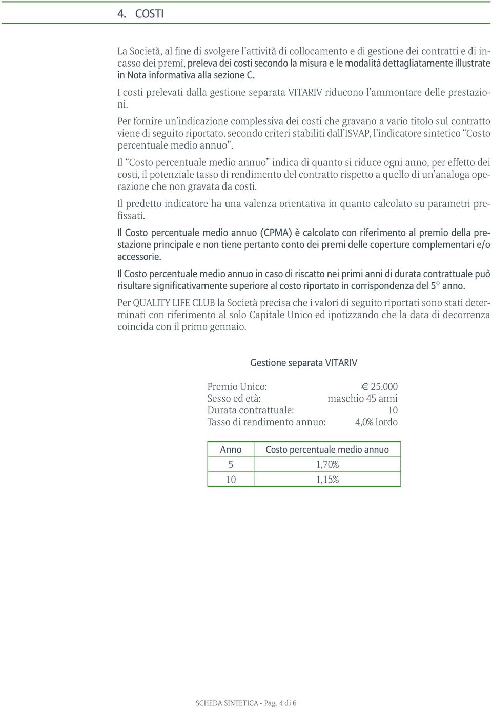 Per fornire un indicazione complessiva dei costi che gravano a vario titolo sul contratto viene di seguito riportato, secondo criteri stabiliti dall ISVAP, l indicatore sintetico Costo percentuale