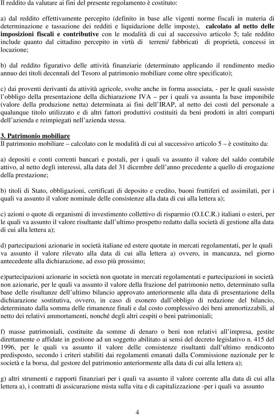 in virtù di terreni/ fabbricati di proprietà, concessi in locazione; b) dal reddito figurativo delle attività finanziarie (determinato applicando il rendimento medio annuo dei titoli decennali del