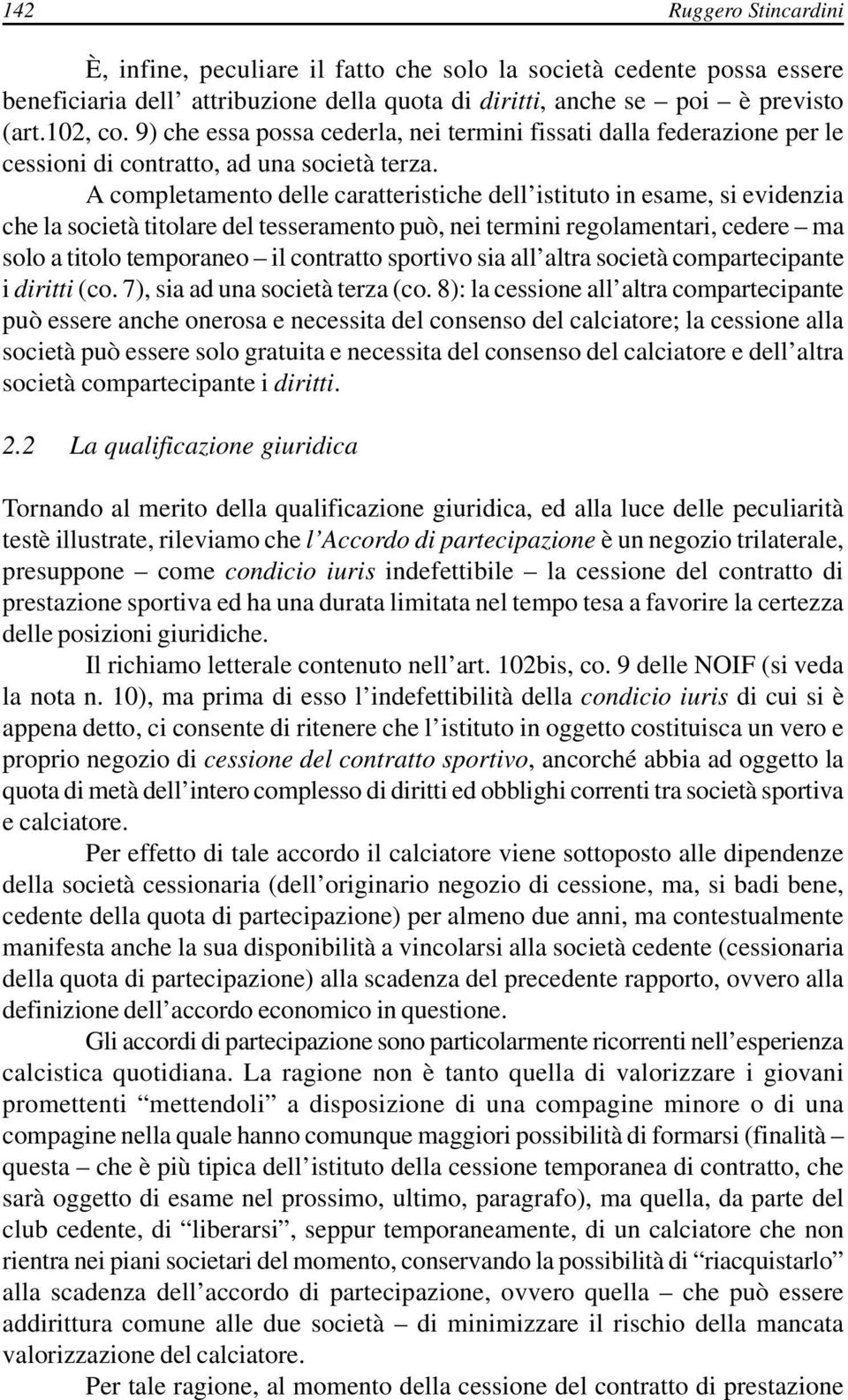 A completamento delle caratteristiche dell istituto in esame, si evidenzia che la società titolare del tesseramento può, nei termini regolamentari, cedere ma solo a titolo temporaneo il contratto