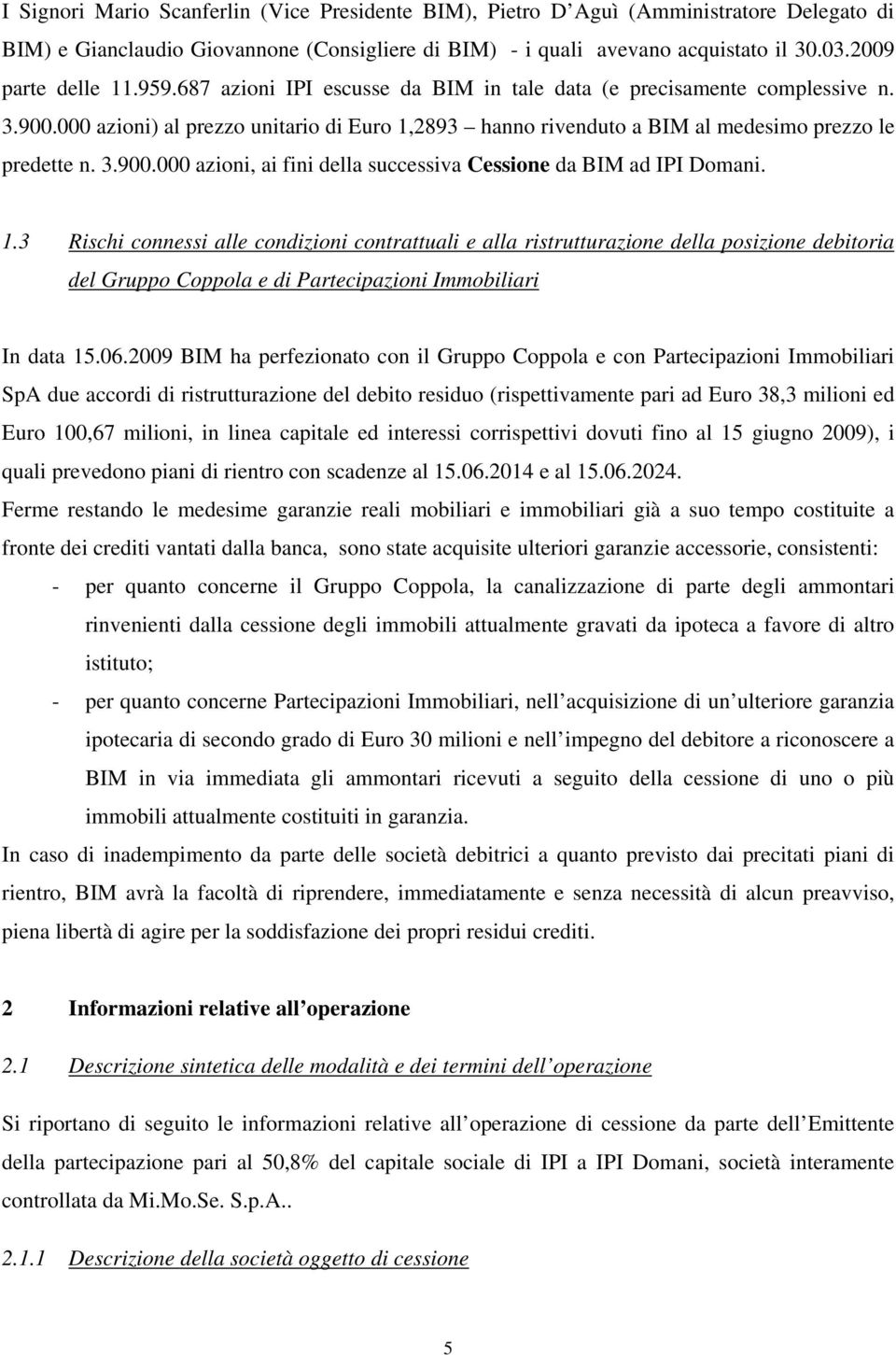 000 azioni) al prezzo unitario di Euro 1,2893 hanno rivenduto a BIM al medesimo prezzo le predette n. 3.900.000 azioni, ai fini della successiva Cessione da BIM ad IPI Domani. 1.3 Rischi connessi alle condizioni contrattuali e alla ristrutturazione della posizione debitoria del Gruppo Coppola e di Partecipazioni Immobiliari In data 15.