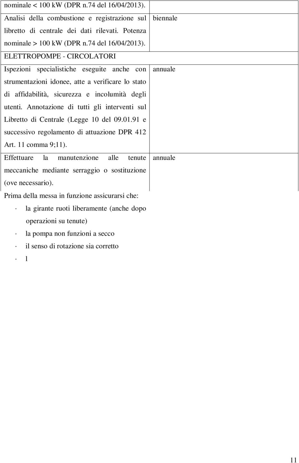 Prima della messa in funzione assicurarsi che: la girante ruoti liberamente (anche dopo operazioni su tenute) la pompa non funzioni a secco il senso di rotazione sia corretto l aria sia spurgata