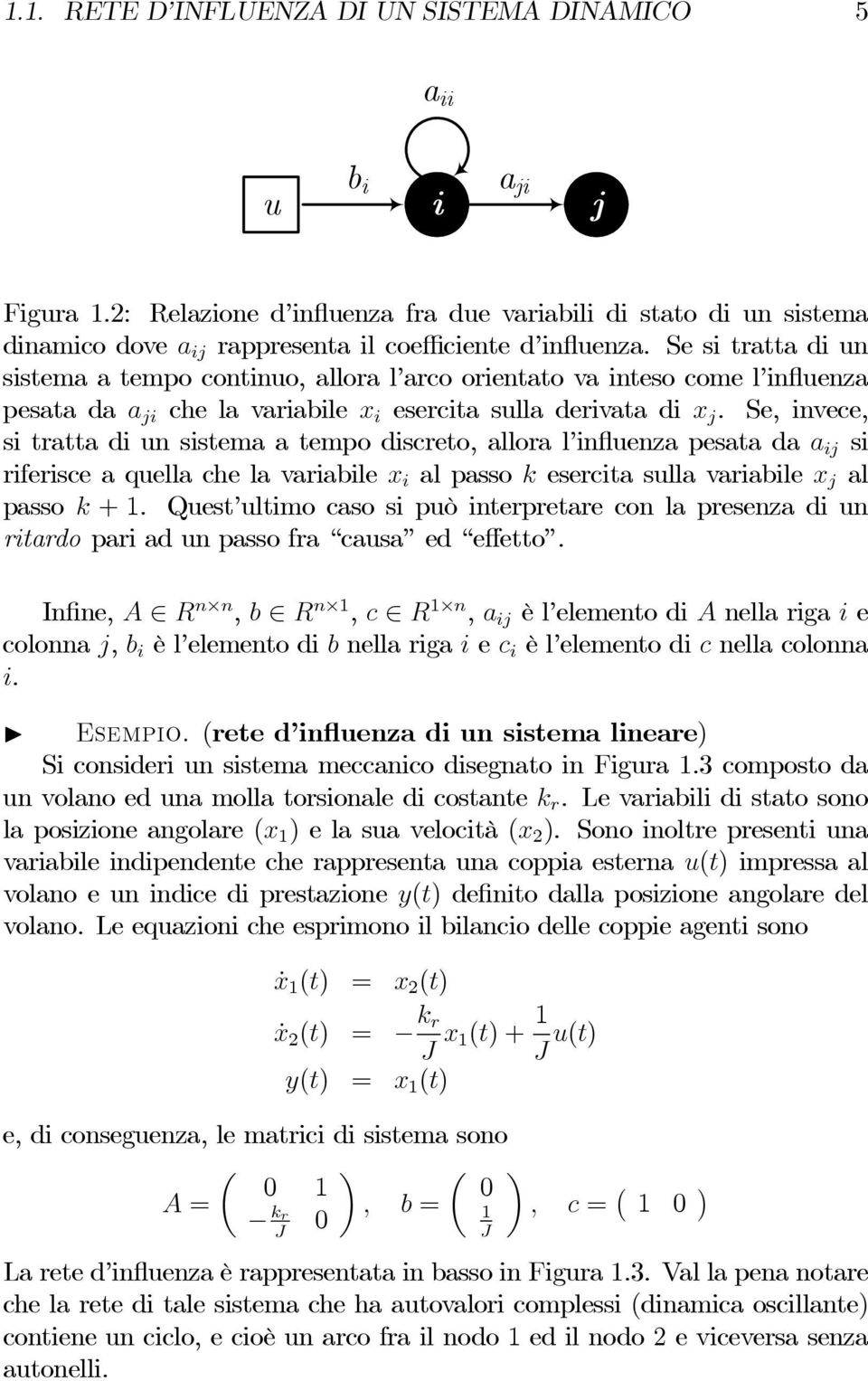 Se, invece, si tratta di un sistema a tempo discreto, allora l influenza pesata da a ij si riferisce a quella che la variabile x i al passo k esercita sulla variabile x j al passo k +.