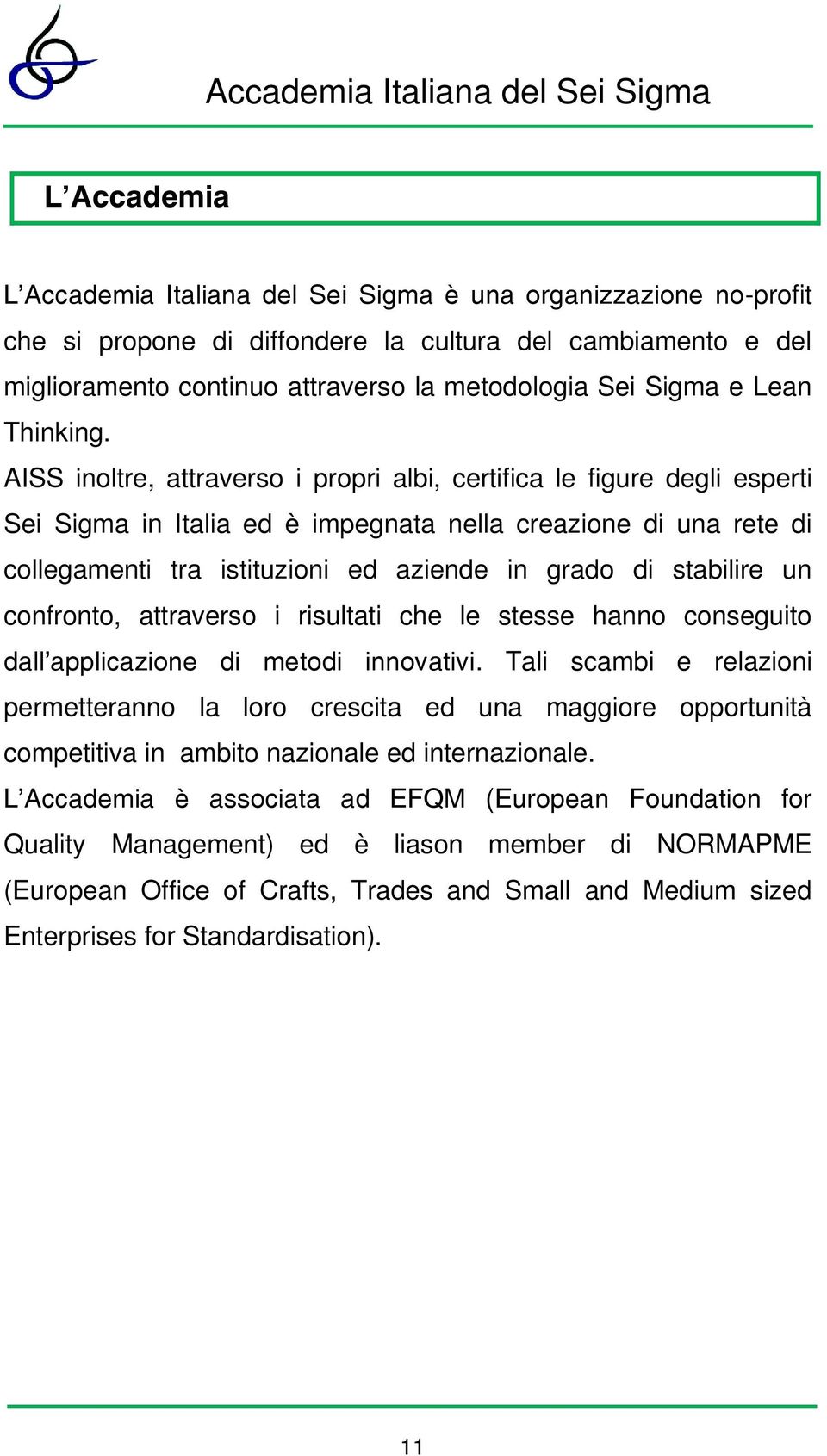 AISS inoltre, attraverso i propri albi, certifica le figure degli esperti Sei Sigma in Italia ed è impegnata nella creazione di una rete di collegamenti tra istituzioni ed aziende in grado di