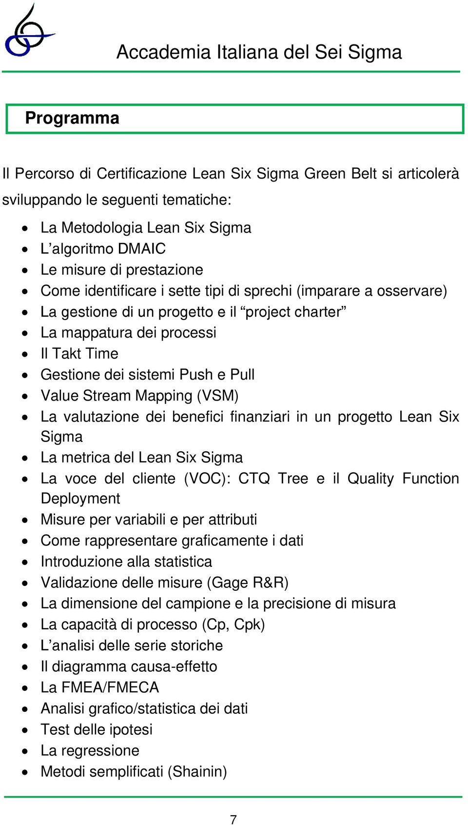 Mapping (VSM) La valutazione dei benefici finanziari in un progetto Lean Six Sigma La metrica del Lean Six Sigma La voce del cliente (VOC): CTQ Tree e il Quality Function Deployment Misure per