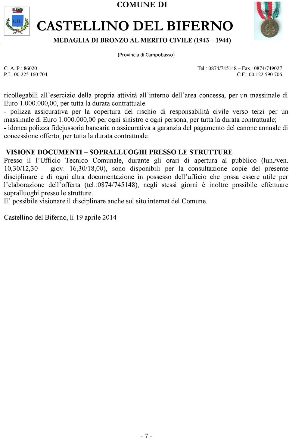 000,00 per ogni sinistro e ogni persona, per tutta la durata contrattuale; - idonea polizza fidejussoria bancaria o assicurativa a garanzia del pagamento del canone annuale di concessione offerto,