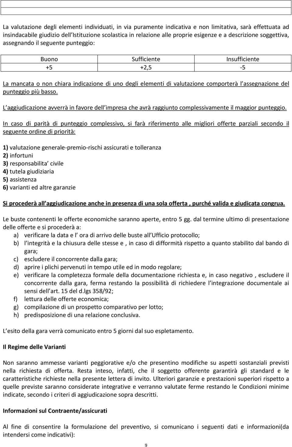 del punteggio più basso. L aggiudicazione avverrà in favore dell impresa che avrà raggiunto complessivamente il maggior punteggio.