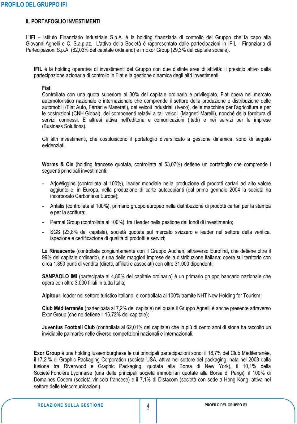 IFIL è la holding operativa di investimenti del Gruppo con due distinte aree di attività: il presidio attivo della partecipazione azionaria di controllo in Fiat e la gestione dinamica degli altri