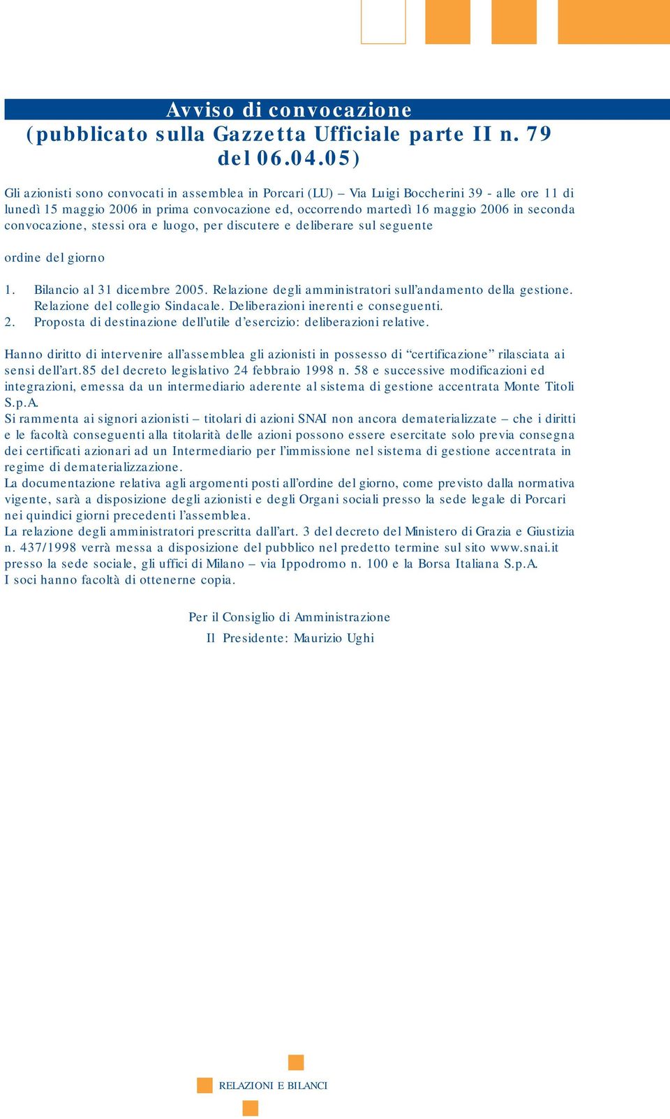 convocazione, stessi ora e luogo, per discutere e deliberare sul seguente ordine del giorno 1. Bilancio al 31 dicembre 2005. Relazione degli amministratori sull andamento della gestione.