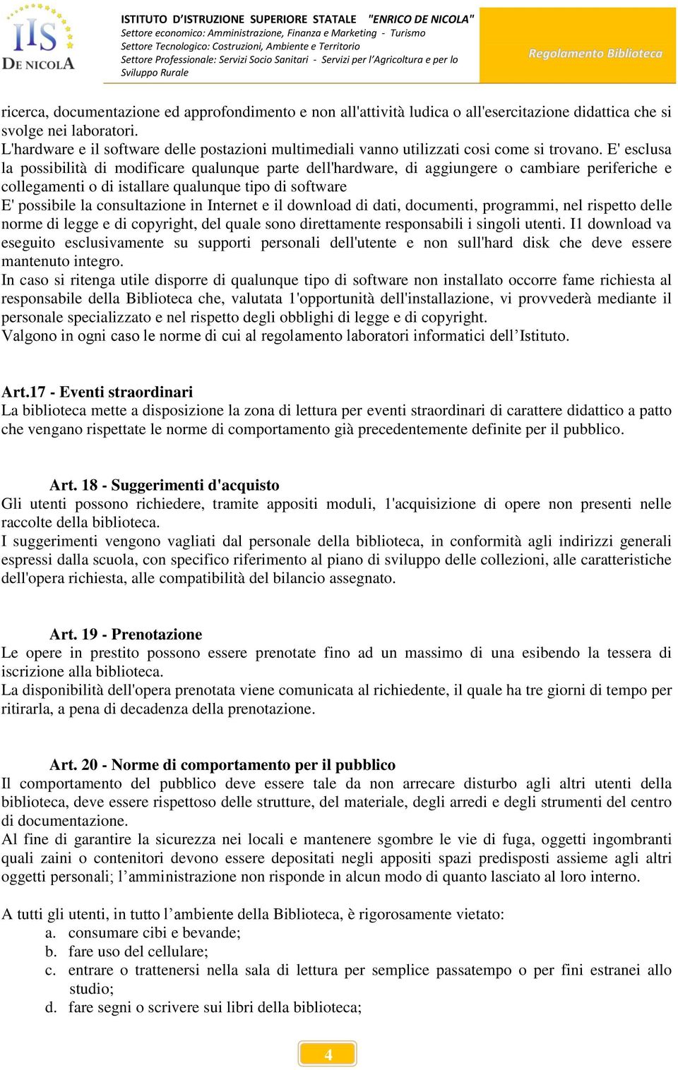 E' esclusa la possibilità di modificare qualunque parte dell'hardware, di aggiungere o cambiare periferiche e collegamenti o di istallare qualunque tipo di software E' possibile la consultazione in