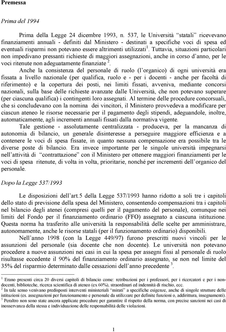 Tuttavia, situazioni particolari non impedivano pressanti richieste di maggiori assegnazioni, anche in corso d anno, per le voci ritenute non adeguatamente finanziate 2.