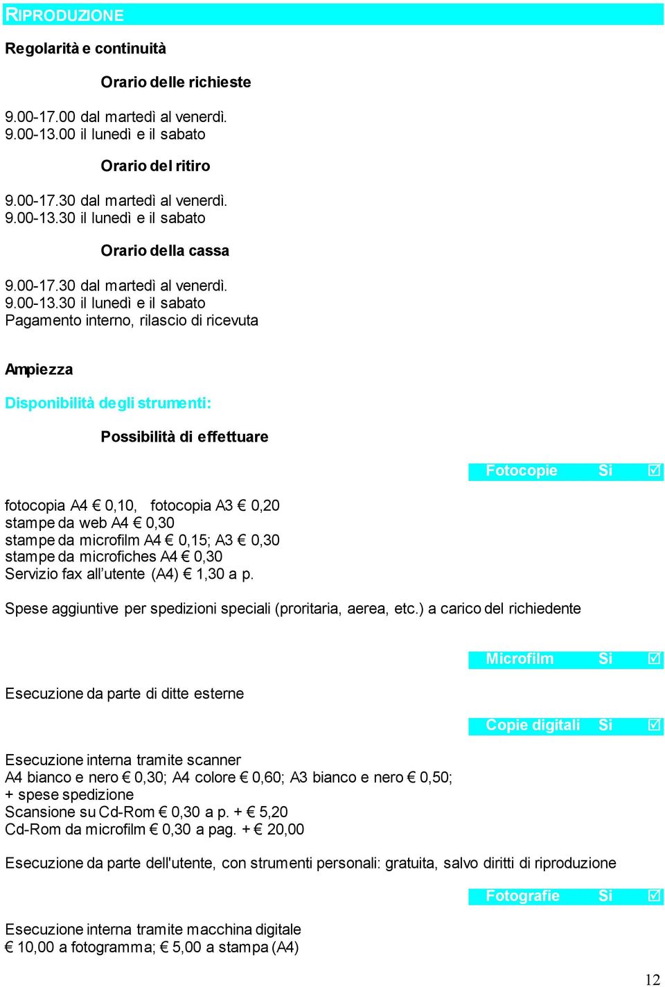 30 il lunedì e il sabato Pagamento interno, rilascio di ricevuta Ampiezza Disponibilità degli strumenti: Possibilità di effettuare Fotocopie Si fotocopia A4 0,10, fotocopia A3 0,20 stampe da web A4