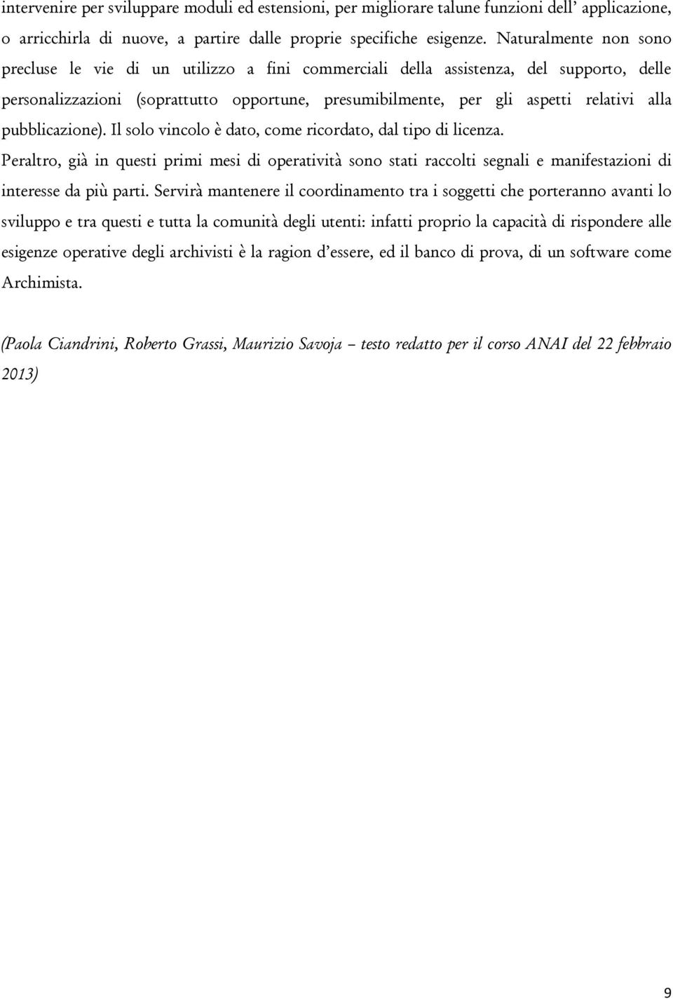 pubblicazione). Il solo vincolo è dato, come ricordato, dal tipo di licenza. Peraltro, già in questi primi mesi di operatività sono stati raccolti segnali e manifestazioni di interesse da più parti.