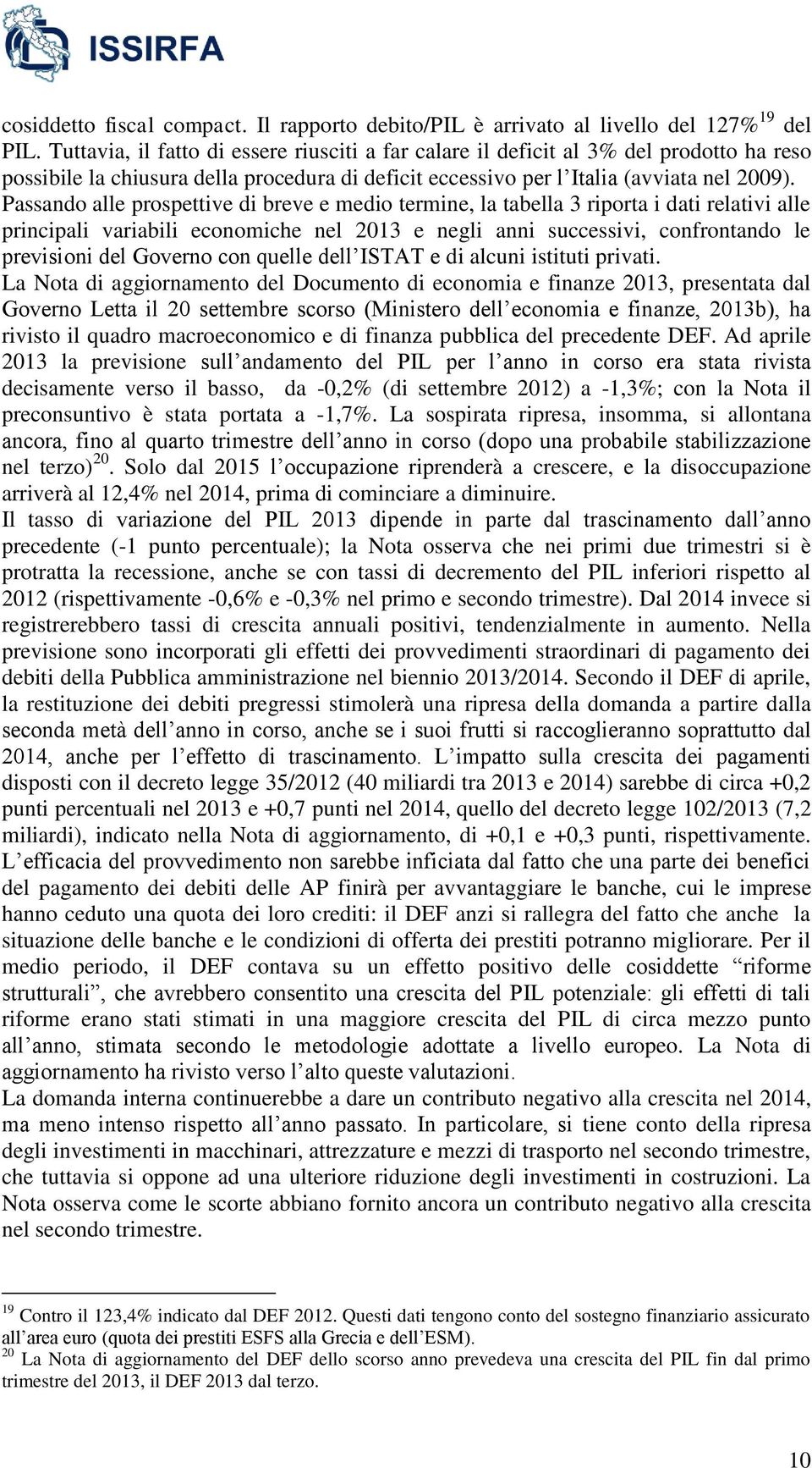 Passando alle prospettive di breve e medio termine, la tabella 3 riporta i dati relativi alle principali variabili economiche nel 2013 e negli anni successivi, confrontando le previsioni del Governo