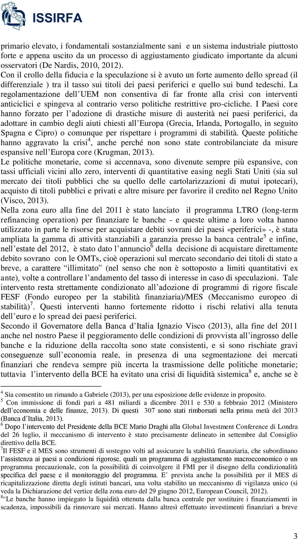 La regolamentazione dell UEM non consentiva di far fronte alla crisi con interventi anticiclici e spingeva al contrario verso politiche restrittive pro-cicliche.