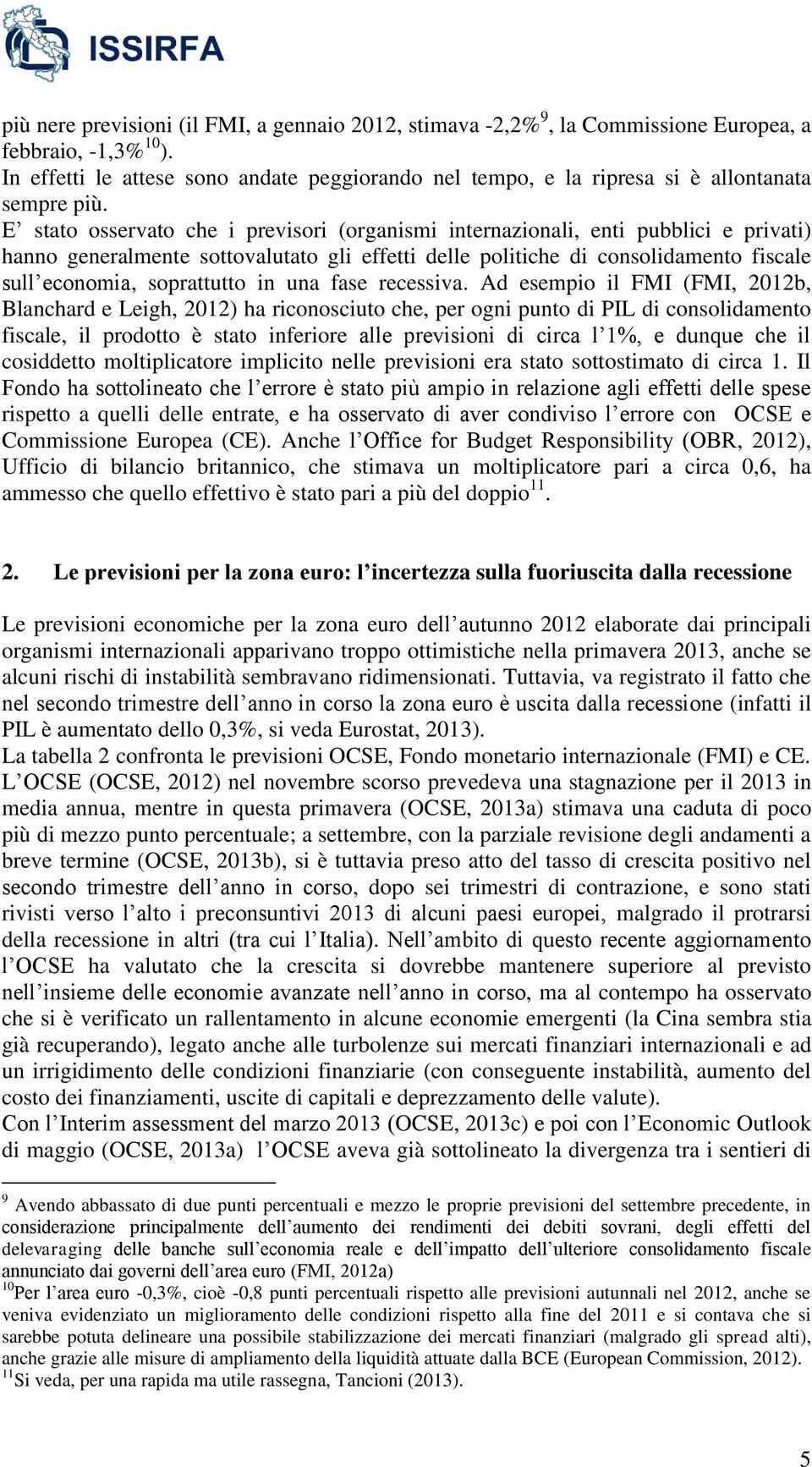 E stato osservato che i previsori (organismi internazionali, enti pubblici e privati) hanno generalmente sottovalutato gli effetti delle politiche di consolidamento fiscale sull economia, soprattutto