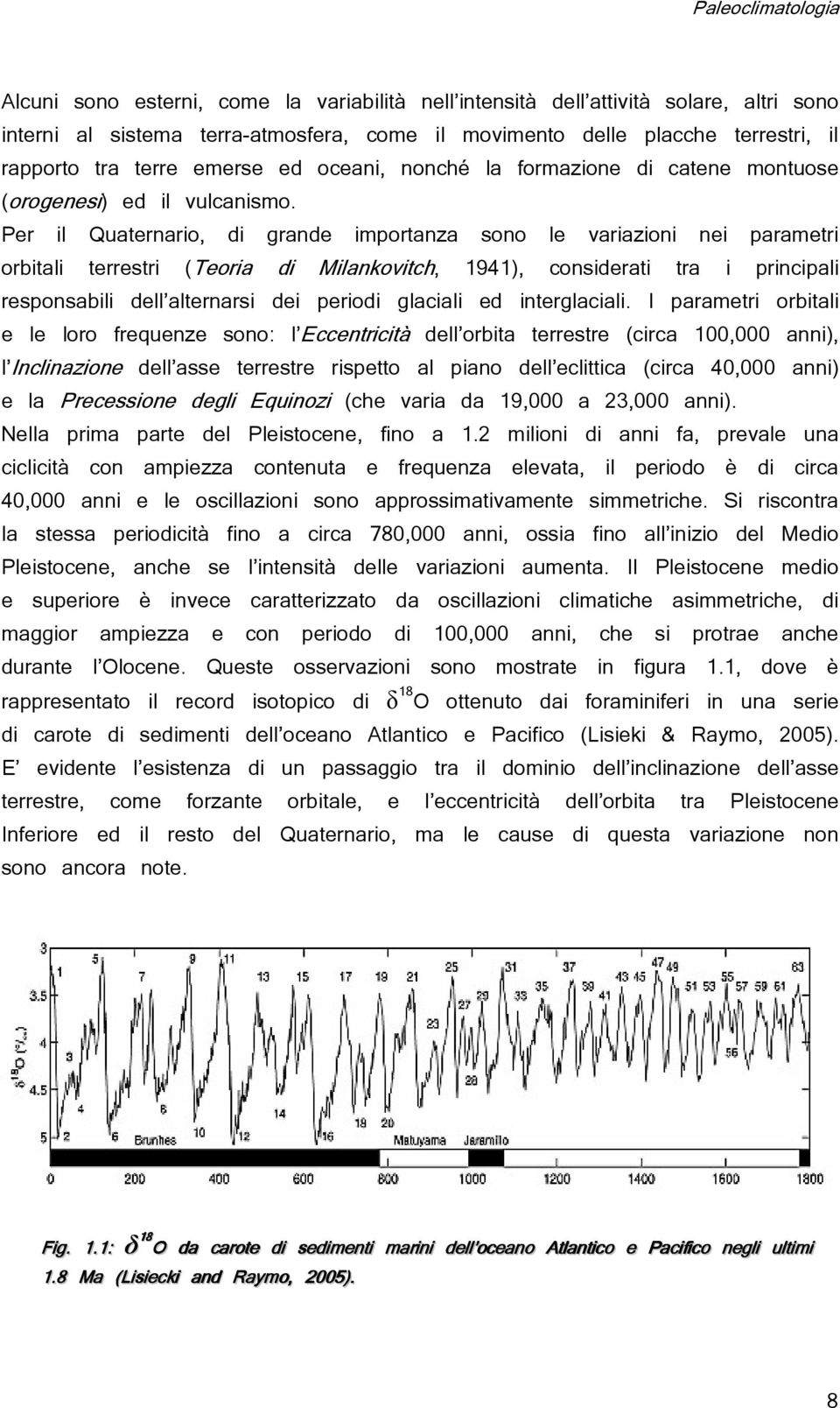 Per il Quaternario, di grande importanza sono le variazioni nei parametri orbitali terrestri (Teoria di Milankovitch, 1941), considerati tra i principali responsabili dell alternarsi dei periodi