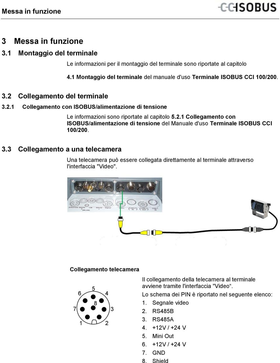 2 Collegamento del terminale 3.2.1 Collegamento con ISOBUS/alimentazione di tensione Le informazioni sono riportate al capitolo 5.2.1 Collegamento con ISOBUS/alimentazione di tensione del Manuale d'uso Terminale ISOBUS CCI 100/200.