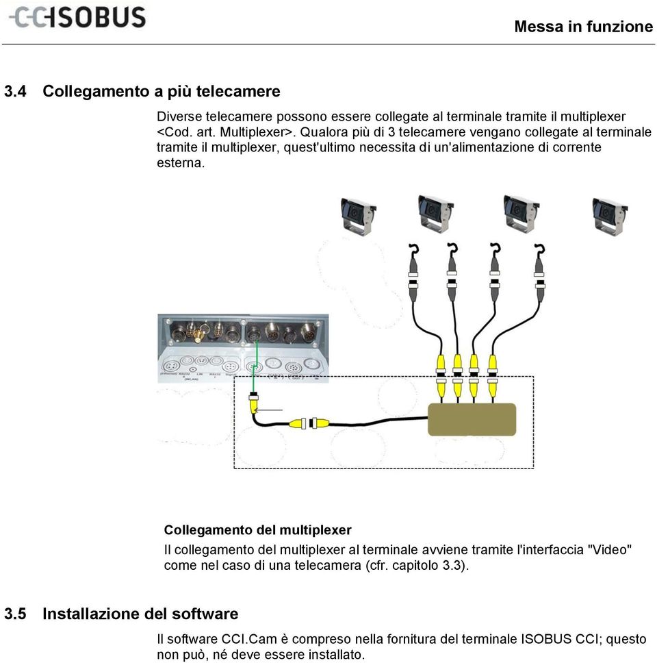 Qualora più di 3 telecamere vengano collegate al terminale tramite il multiplexer, quest'ultimo necessita di un'alimentazione di corrente esterna.