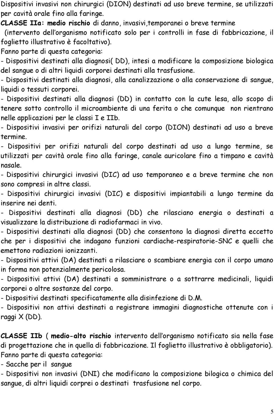 Fanno parte di questa categoria: - Dispositivi destinati alla diagnosi( DD), intesi a modificare la composizione biologica del sangue o di altri liquidi corporei destinati alla trasfusione.