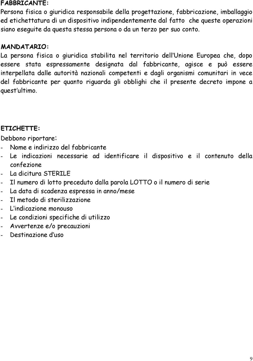 MANDATARIO: La persona fisica o giuridica stabilita nel territorio dell Unione Europea che, dopo essere stata espressamente designata dal fabbricante, agisce e può essere interpellata dalle autorità