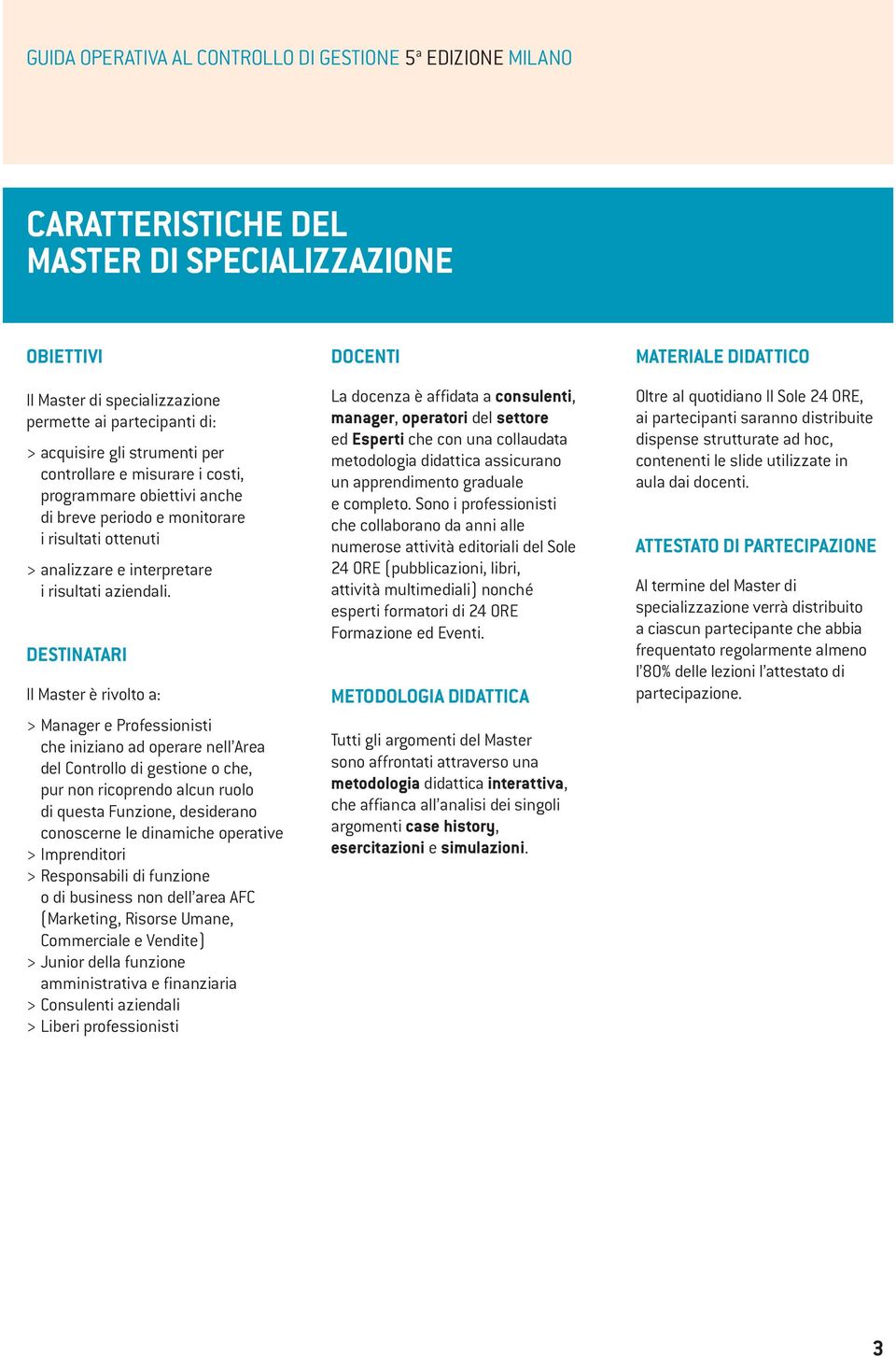 DESTINATARI Il Master è rivolto a: > Manager e Professionisti che iniziano ad operare nell Area del Controllo di gestione o che, pur non ricoprendo alcun ruolo di questa Funzione, desiderano