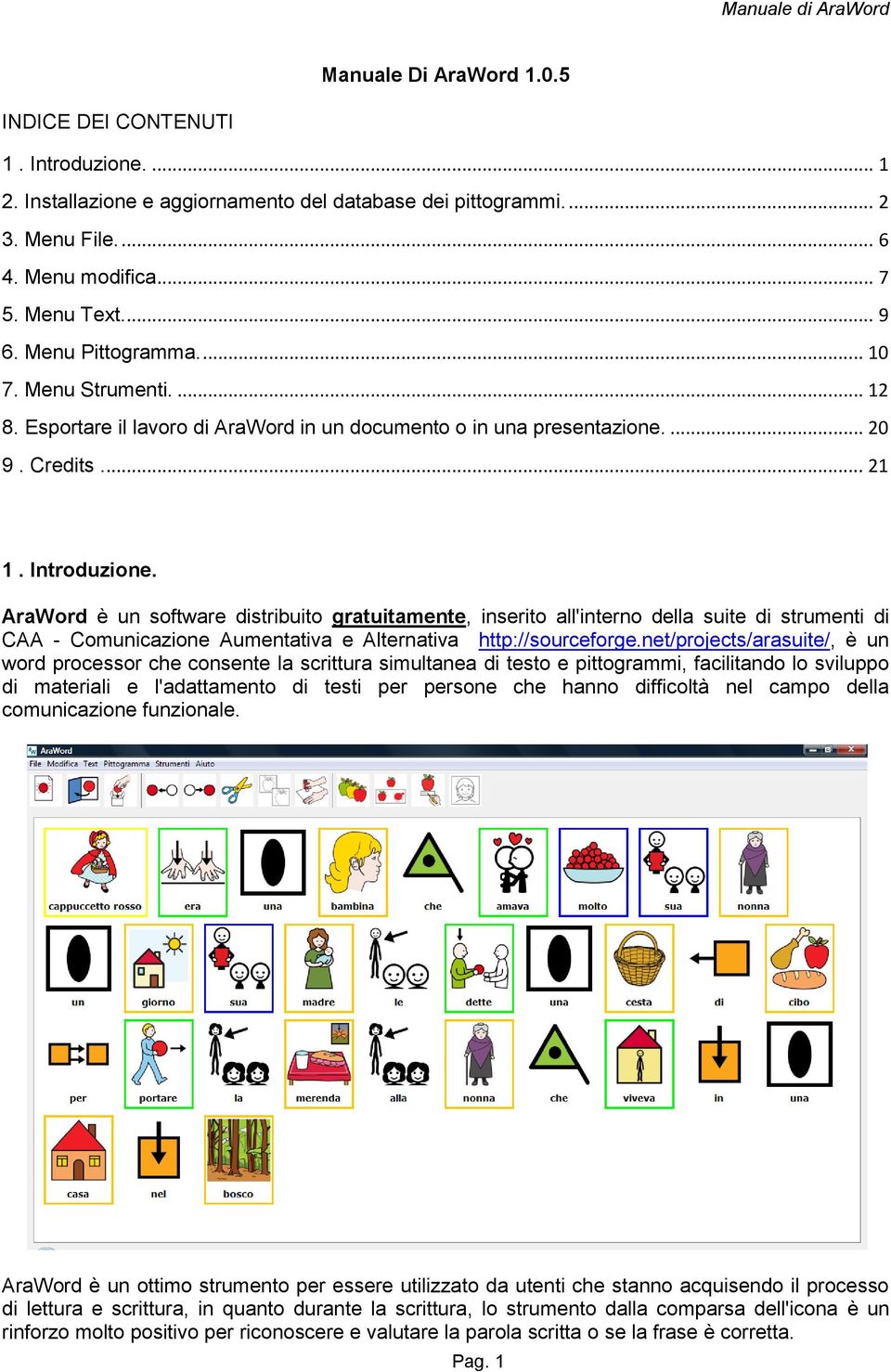 AraWord è un software distribuito gratuitamente, inserito all'interno della suite di strumenti di CAA - Comunicazione Aumentativa e Alternativa http://sourceforge.