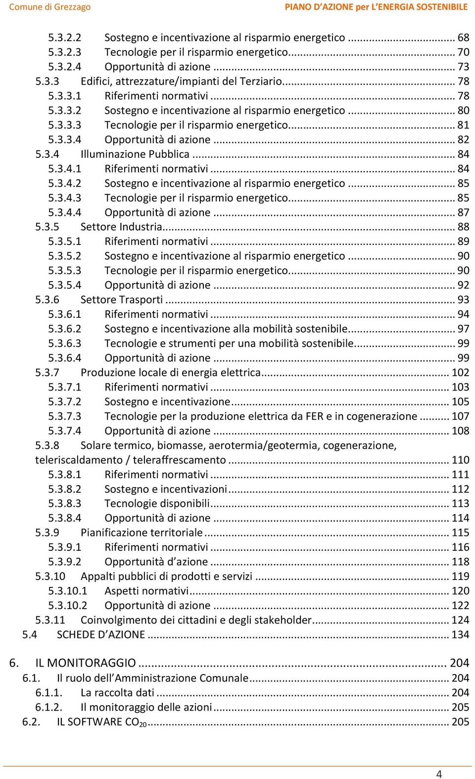 .. 84 5.3.4.1 Riferimenti normativi... 84 5.3.4.2 Sostegno e incentivazione al risparmio energetico... 85 5.3.4.3 Tecnologie per il risparmio energetico... 85 5.3.4.4 Opportunità di azione... 87 5.3.5 Settore Industria.