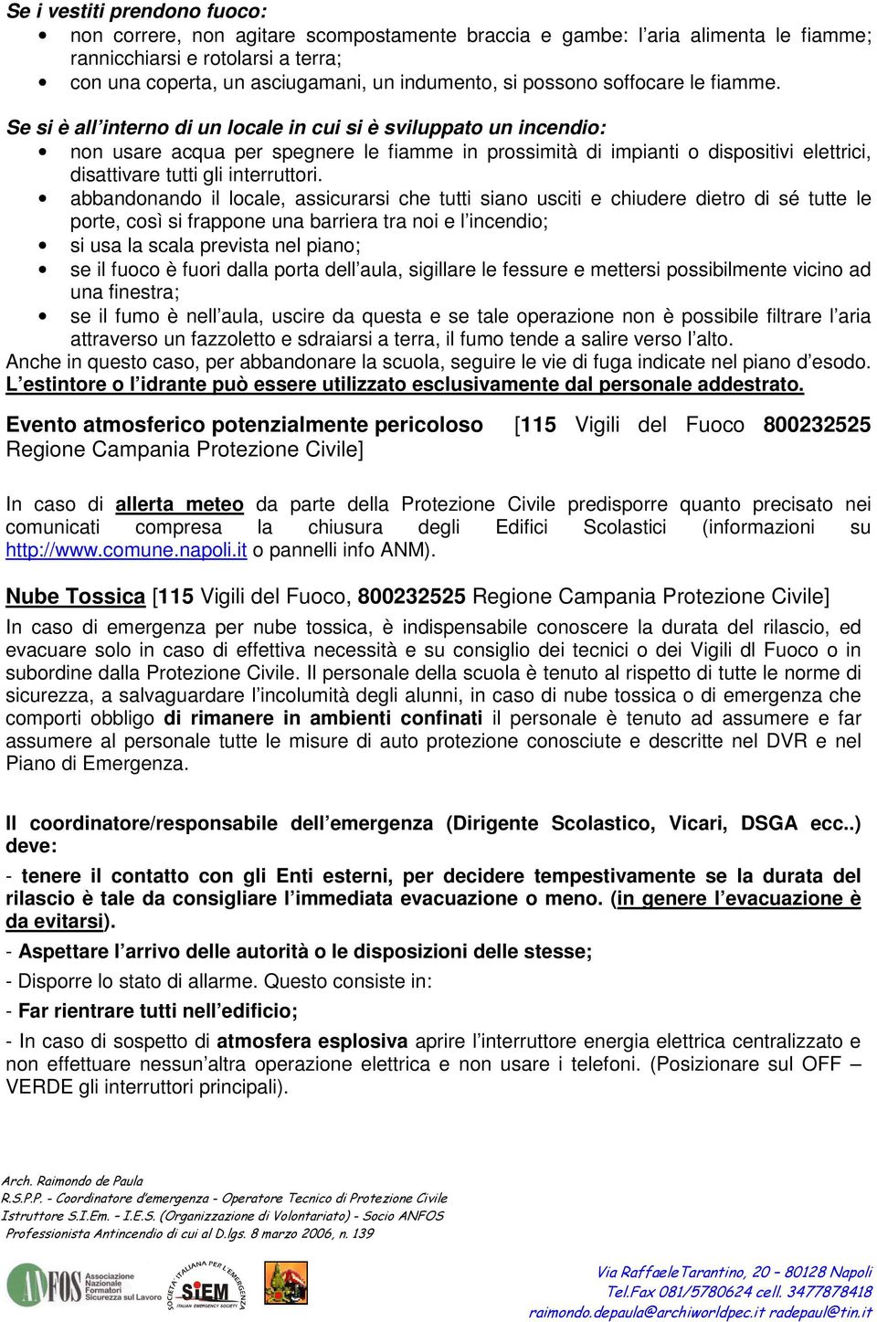 Se si è all interno di un locale in cui si è sviluppato un incendio: non usare acqua per spegnere le fiamme in prossimità di impianti o dispositivi elettrici, disattivare tutti gli interruttori.