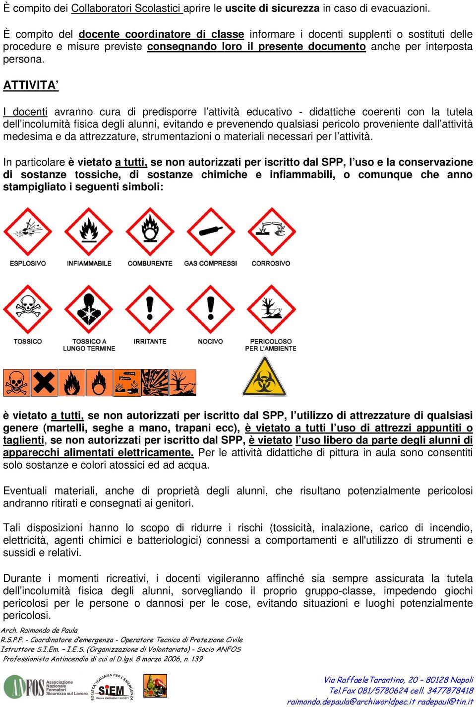 ATTIVITA I docenti avranno cura di predisporre l attività educativo - didattiche coerenti con la tutela dell incolumità fisica degli alunni, evitando e prevenendo qualsiasi pericolo proveniente dall