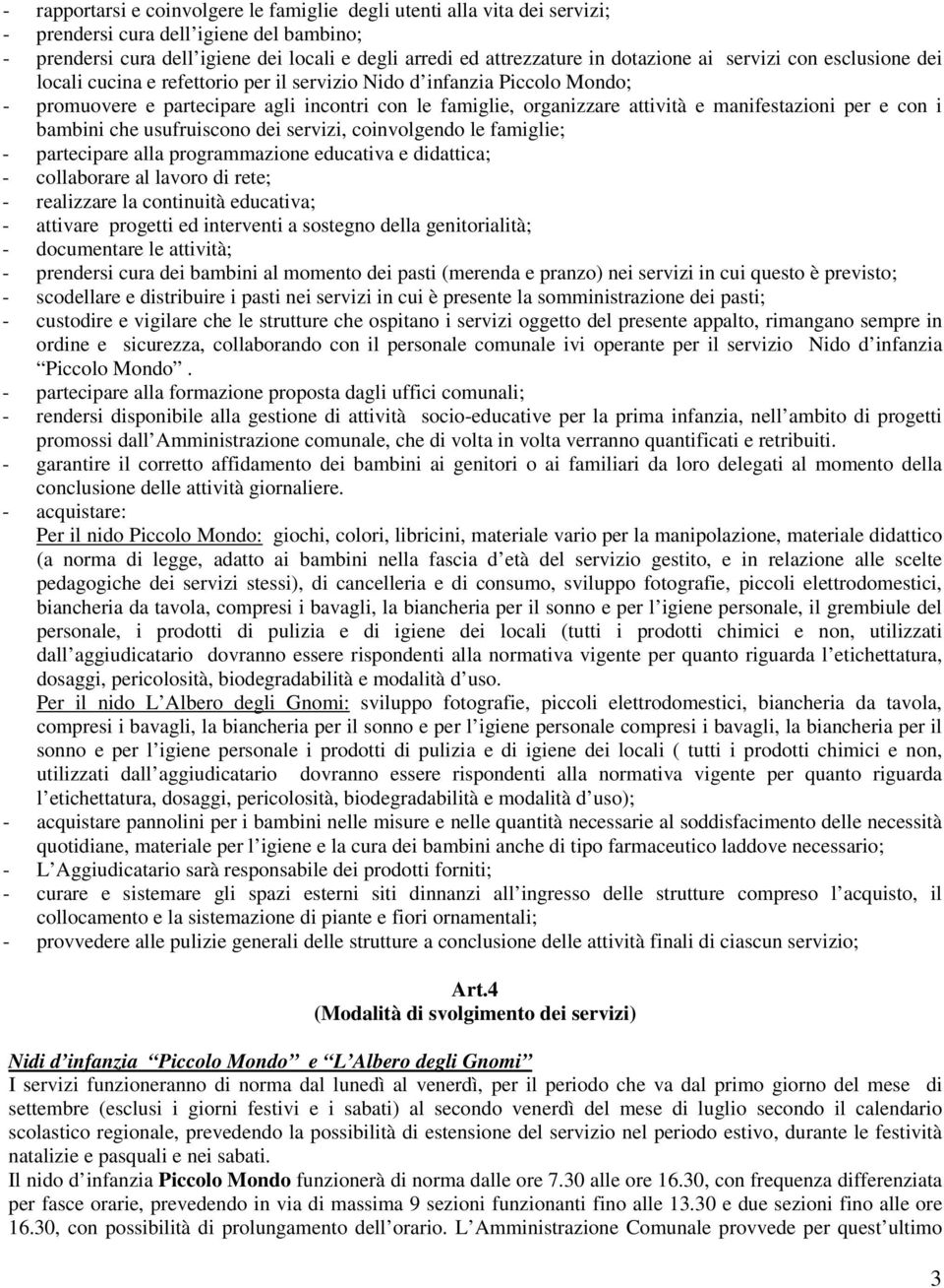 manifestazioni per e con i bambini che usufruiscono dei servizi, coinvolgendo le famiglie; - partecipare alla programmazione educativa e didattica; - collaborare al lavoro di rete; - realizzare la