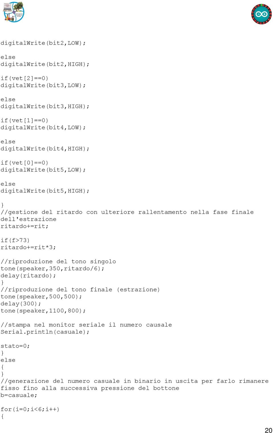 tono singolo tone(speaker,350,ritardo/6); delay(ritardo); //riproduzione del tono finale (estrazione) tone(speaker,500,500); delay(300); tone(speaker,1100,800); //stampa nel monitor seriale il