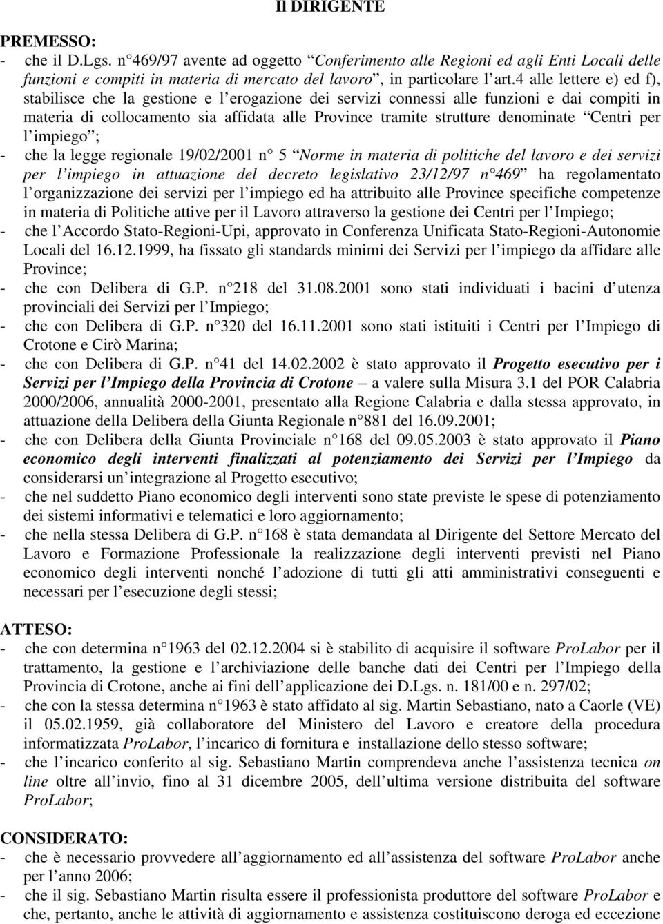 Centri per l impiego ; - che la legge regionale 19/02/2001 n 5 Norme in materia di politiche del lavoro e dei servizi per l impiego in attuazione del decreto legislativo 23/12/97 n 469 ha