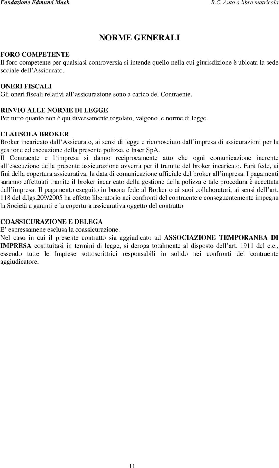 CLAUSOLA BROKER Broker incaricato dall Assicurato, ai sensi di legge e riconosciuto dall impresa di assicurazioni per la gestione ed esecuzione della presente polizza, è Inser SpA.