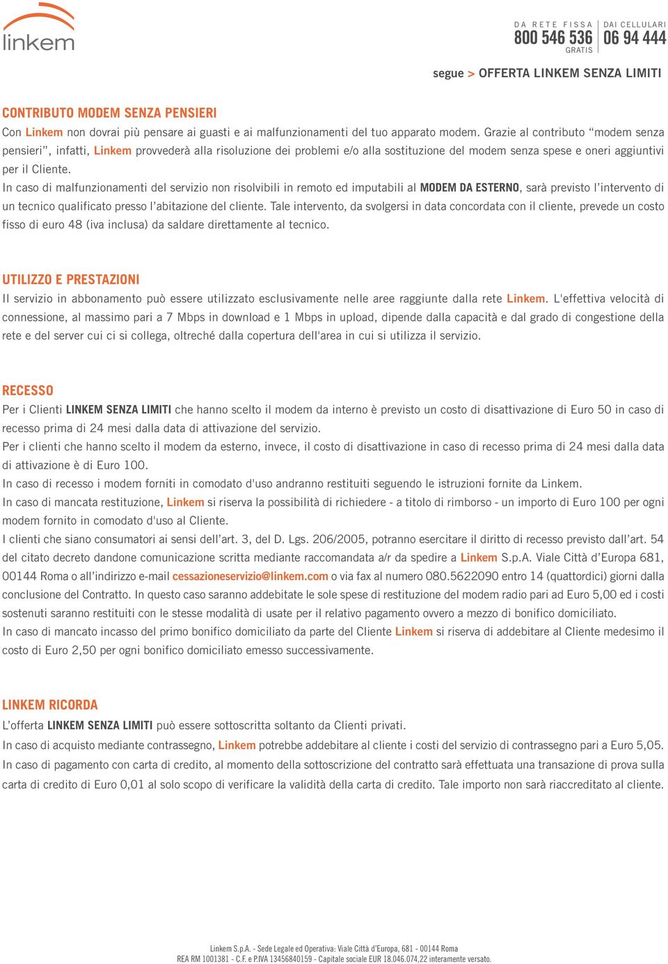 In caso di malfunzionamenti del servizio non risolvibili in remoto ed imputabili al MODEM DA ESTERNO, sarà previsto l intervento di un tecnico qualificato presso l abitazione del cliente.