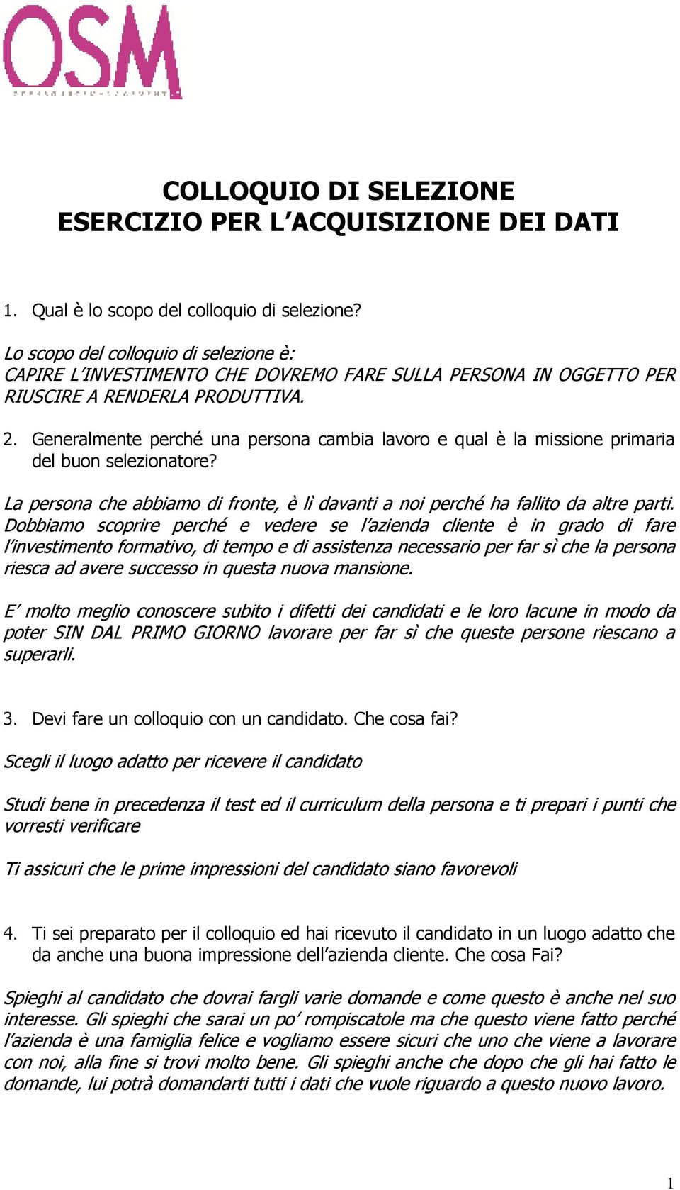 Generalmente perché una persona cambia lavoro e qual è la missione primaria del buon selezionatore? La persona che abbiamo di fronte, è lì davanti a noi perché ha fallito da altre parti.