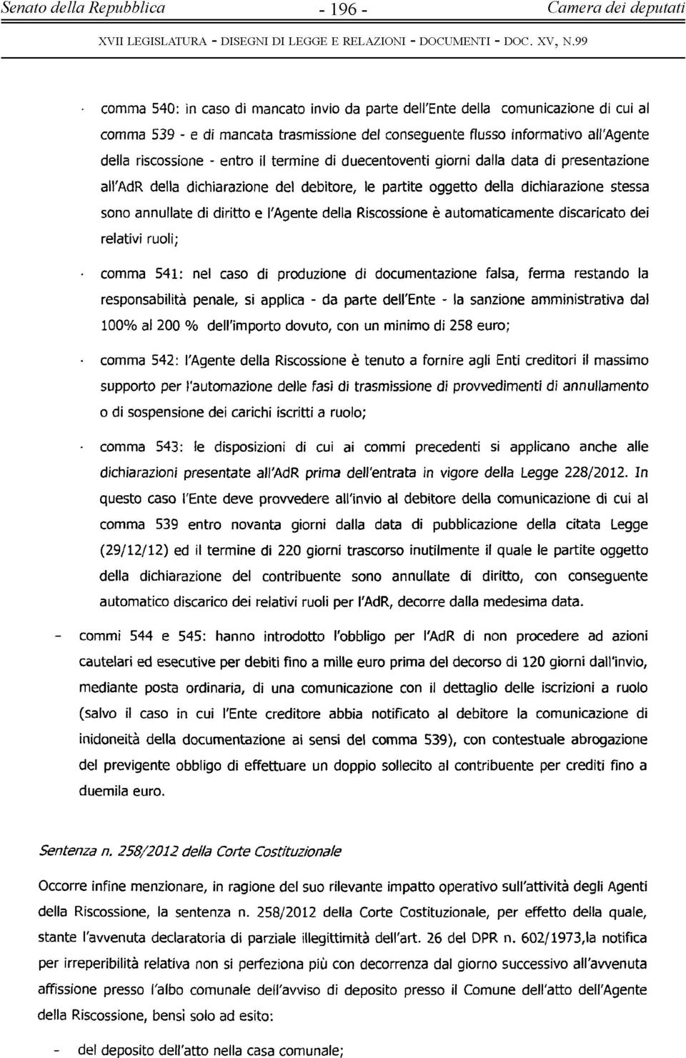 annullate di diritto e l'agente della Riscossione è automaticamente discaricato dei relativi ruoli; comma 541: nel caso di produzione di documentazione falsa, ferma restando la responsabilità penale,