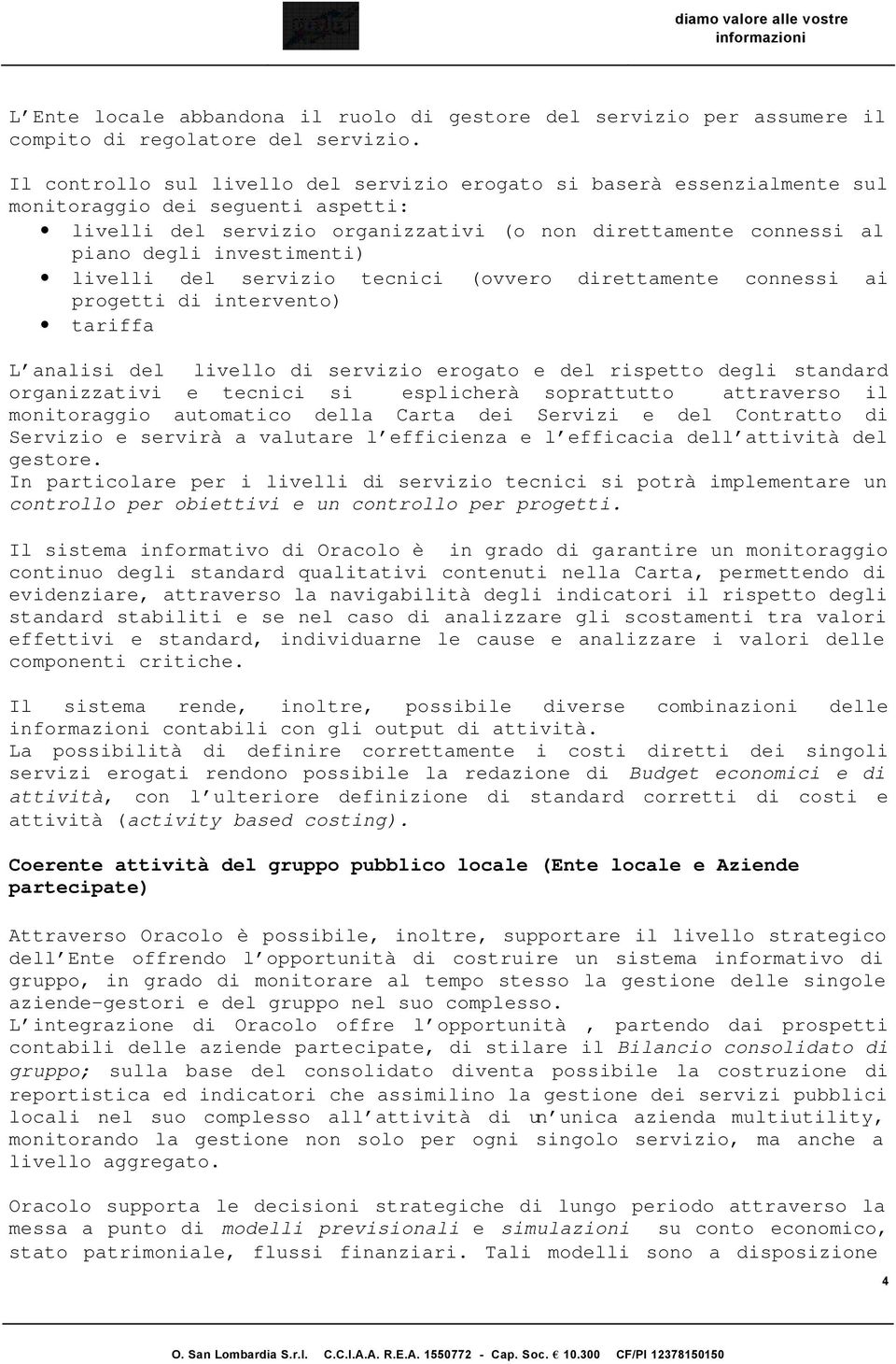 investimenti) livelli del servizio tecnici (ovvero direttamente connessi ai progetti di intervento) tariffa L analisi del livello di servizio erogato e del rispetto degli standard organizzativi e