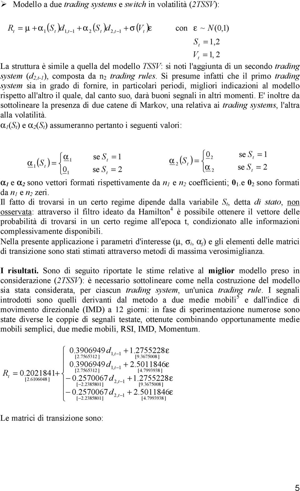 Si presume infai che il primo rading sysem sia in grado di fornire, in paricolari periodi, migliori indicazioni al modello rispeo all'alro il quale, dal cano suo, darà buoni segnali in alri momeni.