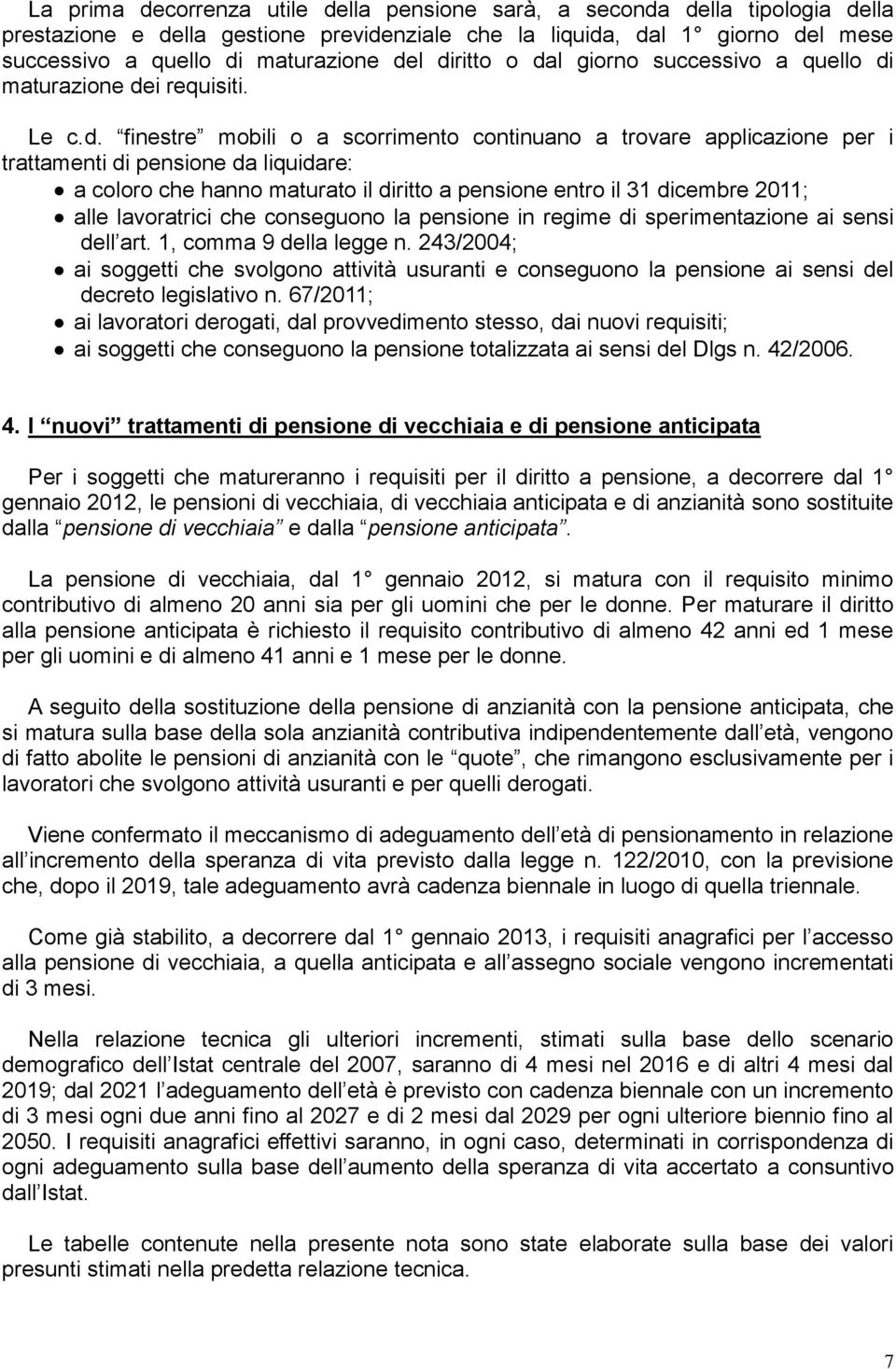 che hanno maturato il diritto a pensione entro il 31 dicembre 2011; alle lavoratrici che conseguono la pensione in regime di sperimentazione ai sensi dell art. 1, comma 9 della legge n.