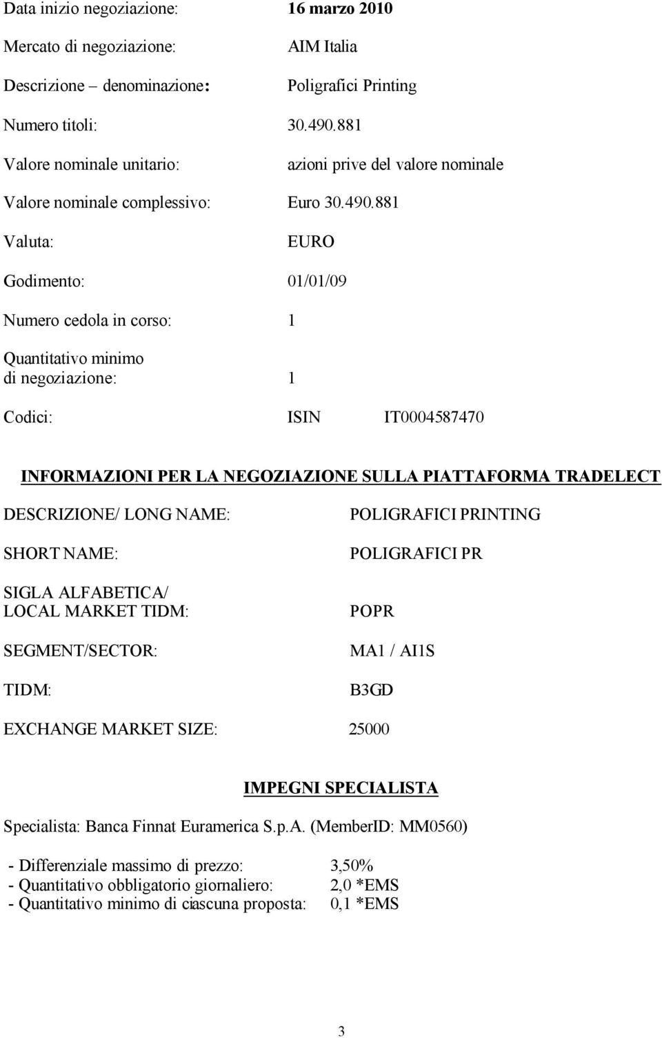 881 Valuta: EURO Godimento: 01/01/09 Numero cedola in corso: 1 Quantitativo minimo di negoziazione: 1 Codici: ISIN IT0004587470 INFORMAZIONI PER LA NEGOZIAZIONE SULLA PIATTAFORMA TRADELECT