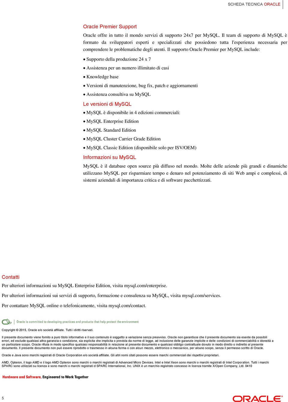 Il supporto Oracle Premier per MySQL include: Supporto della produzione 24 x 7 Assistenza per un numero illimitato di casi Knowledge base Versioni di manutenzione, bug fix, patch e aggiornamenti