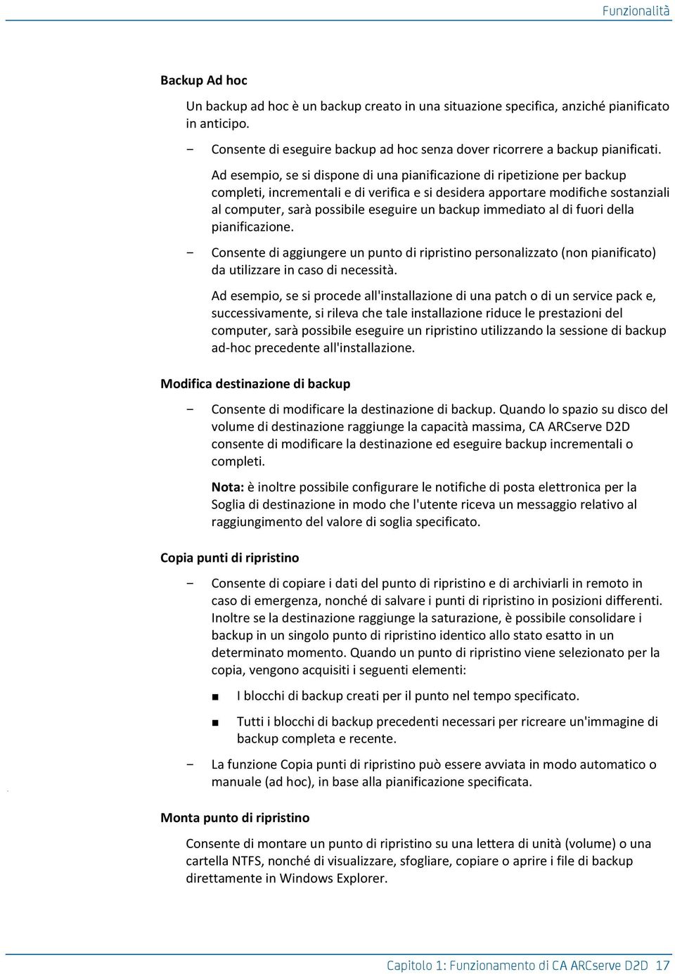 Ad esempio, se si dispone di una pianificazione di ripetizione per backup completi, incrementali e di verifica e si desidera apportare modifiche sostanziali al computer, sarà possibile eseguire un