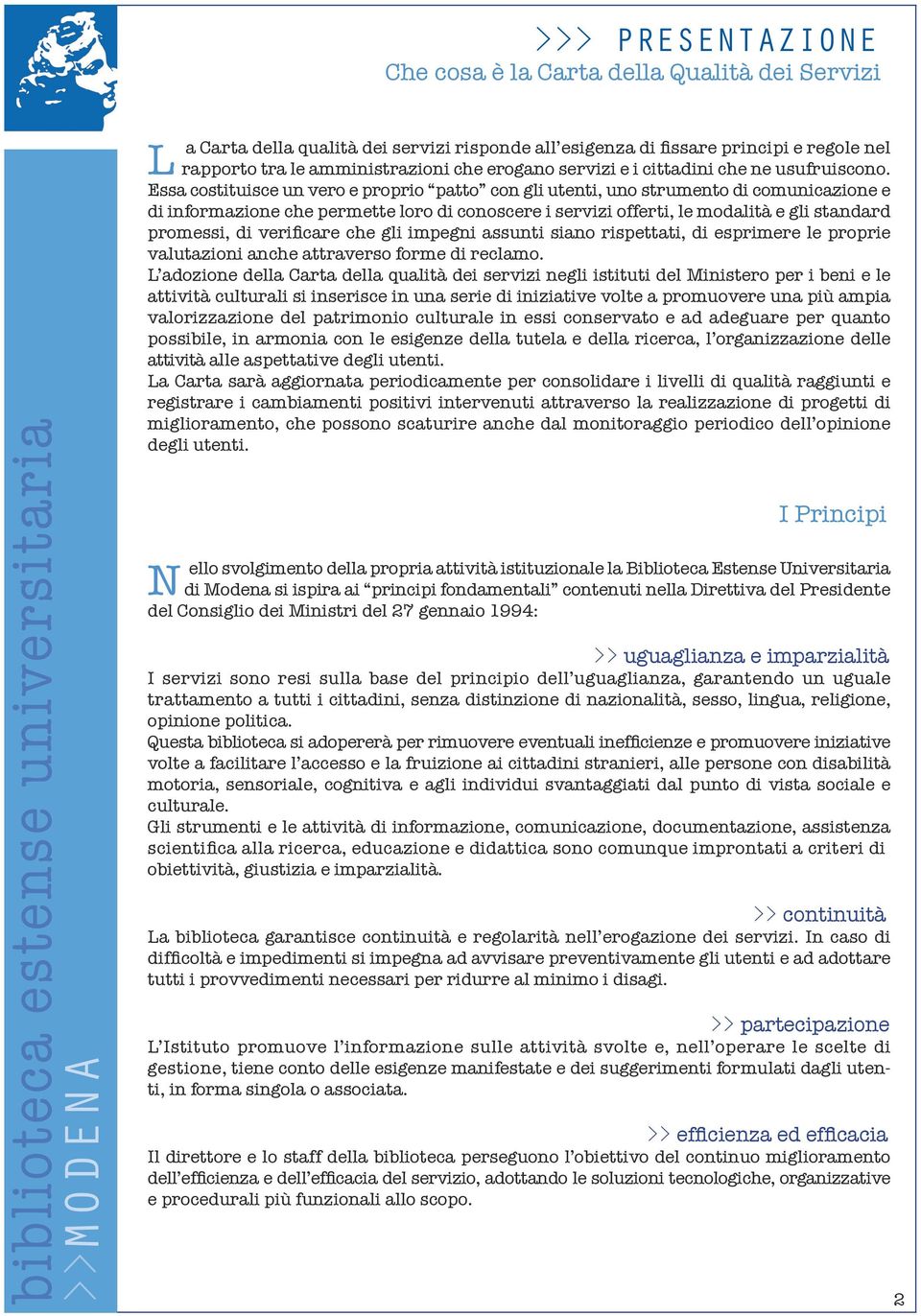 Essa costituisce un vero e proprio patto con gli utenti, uno strumento di comunicazione e di informazione che permette loro di conoscere i servizi offerti, le modalità e gli standard promessi, di