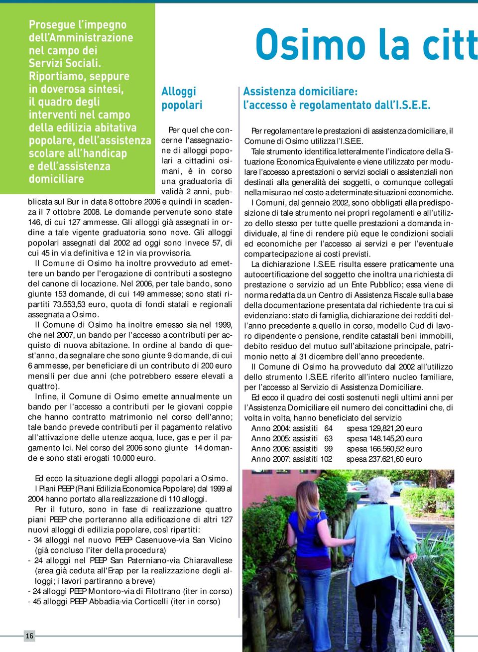 Per quel che concerne l'assegnazione di alloggi popolari a cittadini osimani, è in corso una graduatoria di validà 2 anni, pubblicata sul Bur in data 8 ottobre 2006 e quindi in scadenza il 7 ottobre