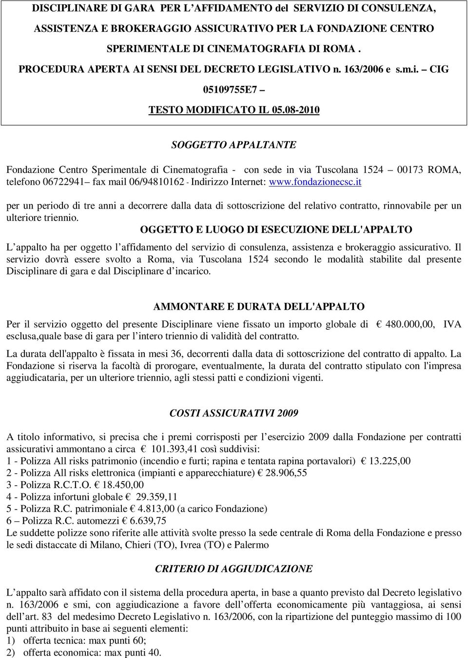 08-2010 SOGGETTO APPALTANTE Fondazione Centro Sperimentale di Cinematografia - con sede in via Tuscolana 1524 00173 ROMA, telefono 06722941 fax mail 06/94810162 - Indirizzo Internet: www.