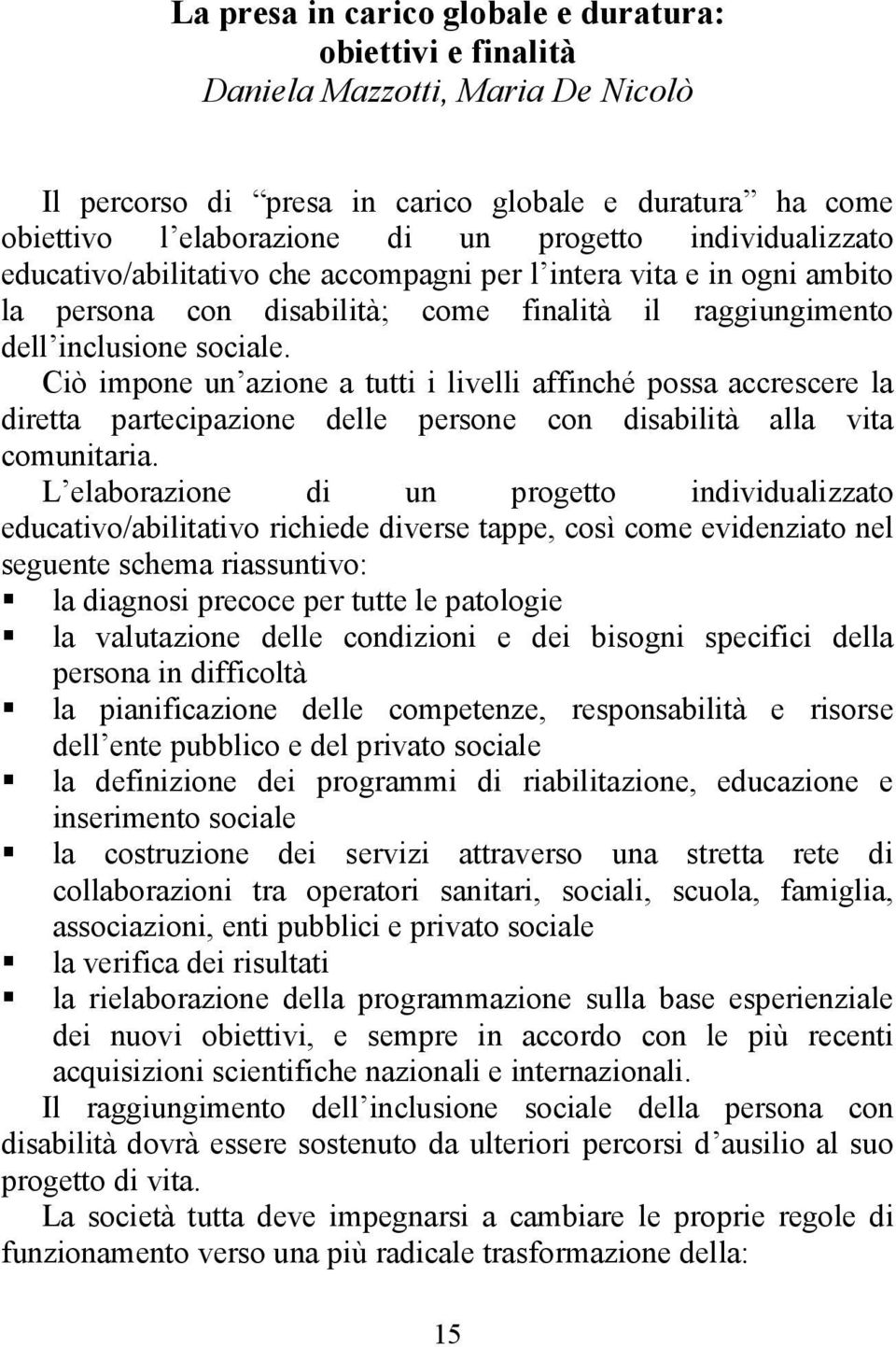 Ciò impone un azione a tutti i livelli affinché possa accrescere la diretta partecipazione delle persone con disabilità alla vita comunitaria.